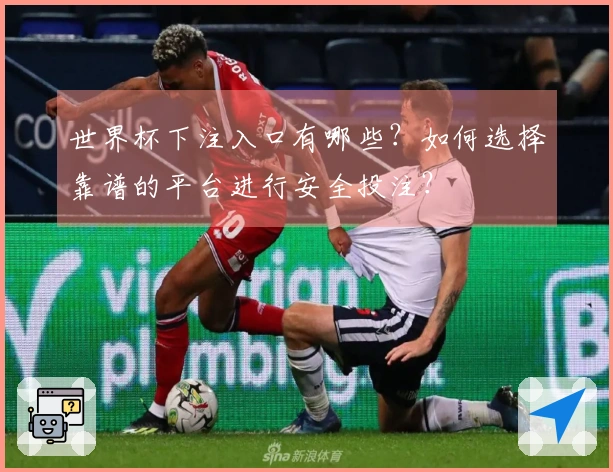 世界杯下注入口有哪些？如何选择靠谱的平台进行安全投注？