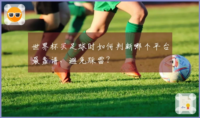 世界杯买足球时如何判断哪个平台最靠谱，避免踩雷？