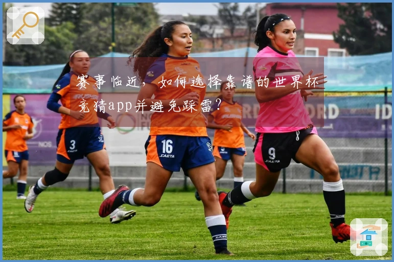 赛事临近，如何选择靠谱的世界杯竞猜app并避免踩雷？