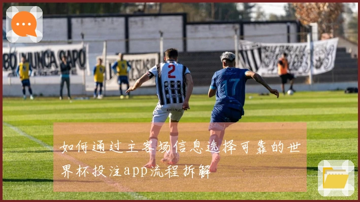 如何通过主客场信息选择可靠的世界杯投注app流程拆解