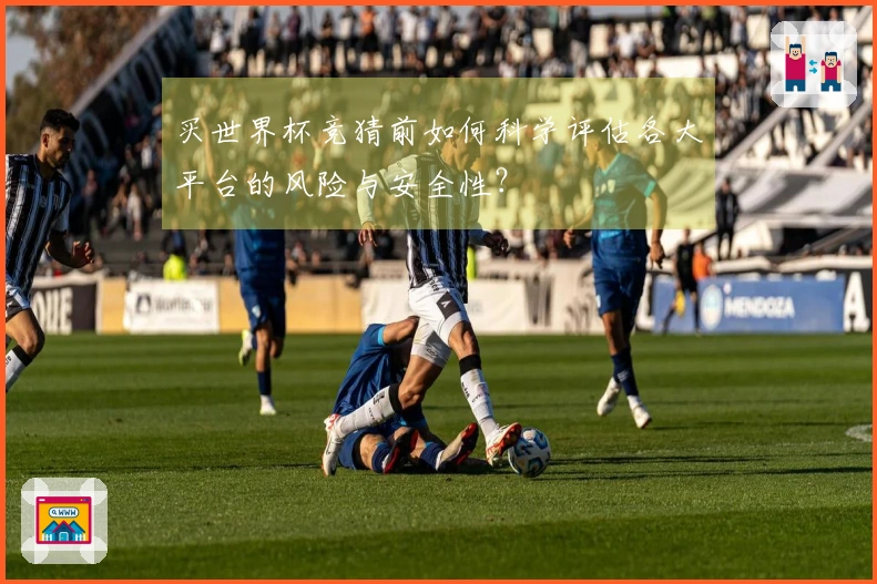 买世界杯竞猜前如何科学评估各大平台的风险与安全性？